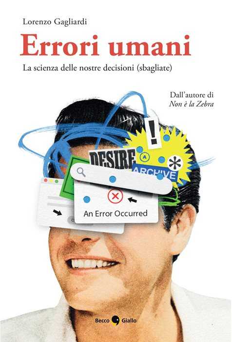 Errori umani. La scienza delle nostre decisioni (sbagliate). Ediz. illustrata