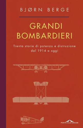 Grandi bombardieri. Trenta storie di potenza e distruzione dal 1914 a oggi