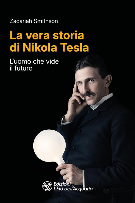 La vera storia di Nikola Tesla. L'uomo che vide il futuro