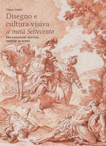 Disegni e cultura visiva a metà Settecento. Documentare, narrare, mettere in scena. Ediz. illustrata