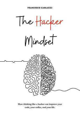 The Hacker Mindset. How thinking like a hacker can improve your code, your coffee, and your life