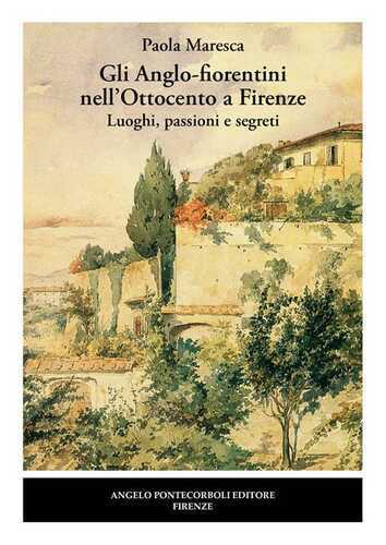 Gli Anglo-fiorentini nell’Ottocento a Firenze. Luoghi, passioni e segreti. Nuova ediz.