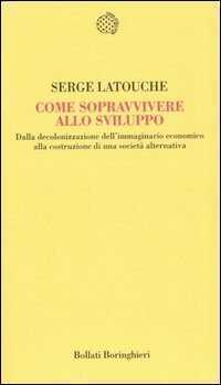 Come sopravvivere allo sviluppo. Dalla decolonizzazione dell'immaginario economico alla costruzione di una società alternativa