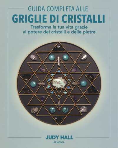 Guida completa alle griglie di cristalli. Trasforma la tua vita grazie al potere dei cristalli e delle pietre. Ediz. a colori