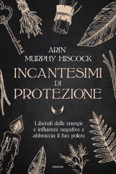 Incantesimi di protezione. Liberati delle energie e delle influenze negative e abbraccia il tuo potere — Arin Murphy-Hiscock