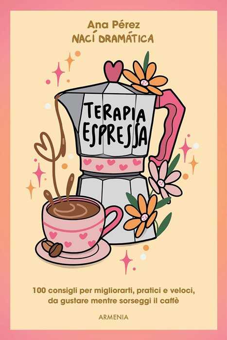 Terapia espressa. 100 modi per migliorarti, pratici e veloci, da gustare mentre sorseggi un caffè
