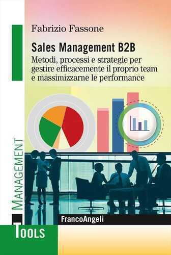 Sales management B2B. Metodi, processi e strategie per gestire efficacemente il proprio team e massimizzarne le performance