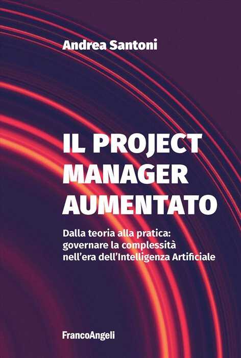 Il project manager aumentato. Dalla teoria alla pratica: governare la complessità nell'era dell'Intelligenza Artificiale