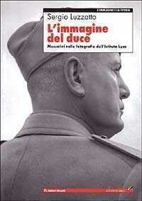 L'immagine del Duce. Mussolini nelle fotografie dell'Istituto Luce