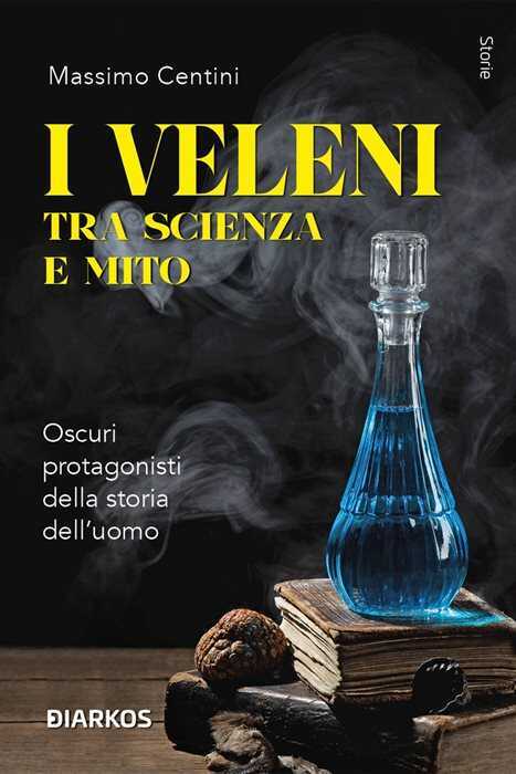 I veleni tra scienza e mito. Oscuri protagonisti della storia dell’uomo