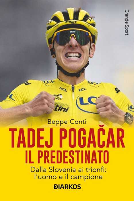 Tadej Pogačar. Il predestinato. Dalla Slovenia ai trionfi: l’uomo e il campione