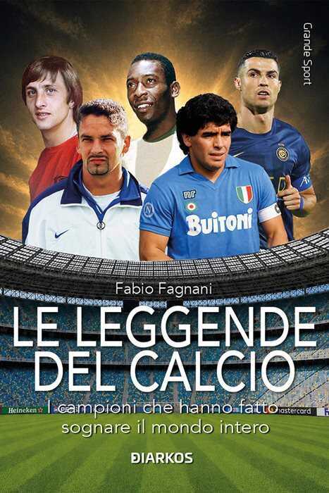 Le leggende del calcio. I campioni che hanno fatto sognare il mondo intero