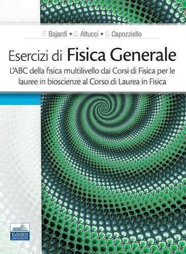 Esercizi di fisica generale. L'ABC della fisica multilivello dai corsi di fisica per le lauree in bioscienze al corso di laurea in fisica