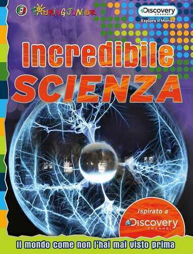 Incredibile scienza. Il mondo come non l'hai mai visto prima