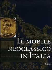Il mobile neoclassico in Italia. Arredi e decorazioni d'interni dal 1775 al 1800. Ediz. illustrata
