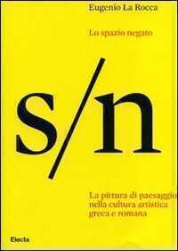 Lo spazio negato. La pittura di paesaggio nella cultura artistica greca e romana. Ediz. illustrata