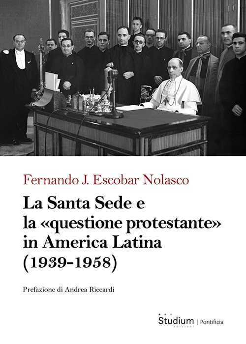 La Santa Sede e la «questione protestante» in America Latina (1939-1958)