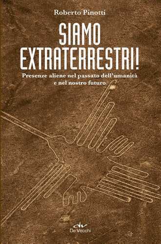 Siamo extraterrestri! Presenze aliene nel passato dell'umanità e nel nostro futuro