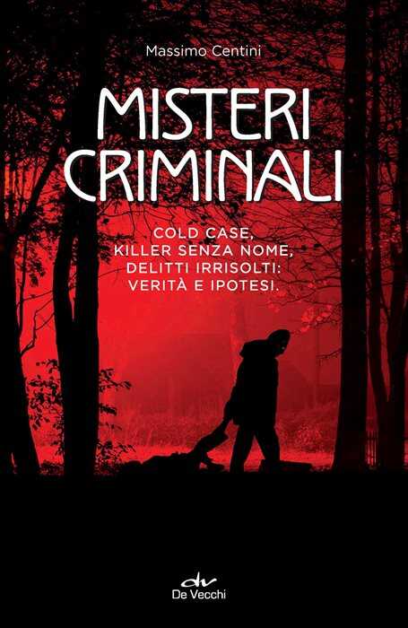 Misteri criminali. Cold case, killer senza nome, delitti irrisolti: verità e ipotesi