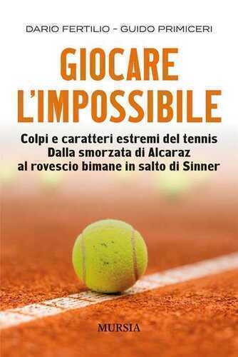 Giocare l'impossibile. Colpi e caratteri estremi del tennis. Dalla smorzata di Alcaraz al rovescio bimane in salto di Sinner