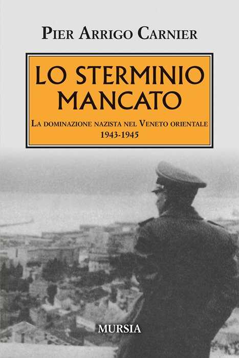 Lo sterminio mancato. La dominazione nazista nel Veneto orientale 1943-1945