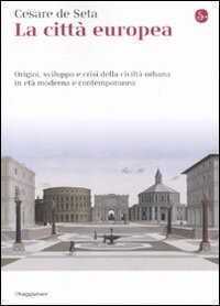 La città europea. Origini, sviluppo e crisi della civiltà urbana in età moderna e contemporanea