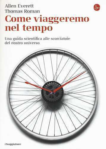 Come viaggeremo nel tempo. Una guida scientifica alle scorciatoie del nostro universo