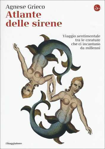 Atlante delle sirene. Viaggio sentimentale tra le creature che ci incantano da millenni