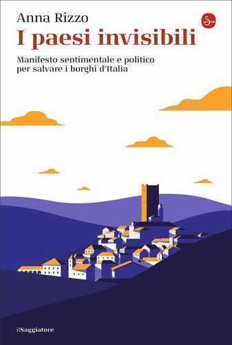 I paesi invisibili. Manifesto sentimentale e politico per salvare i borghi d'Italia