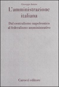 L' amministrazione italiana. Dal centralismo napoleonico al federalismo amministrativo