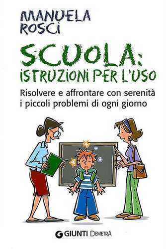 Scuola: istruzioni per l'uso. Risolvere e affrontare con serenità i piccoli problemi di ogni giorno