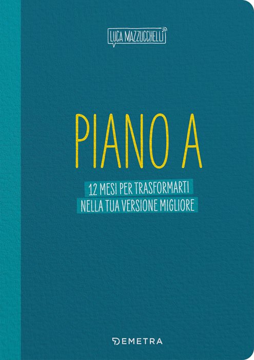 Piano A. 12 mesi per trasformarti nella tua versione migliore. Il planner di Luca Mazzucchelli