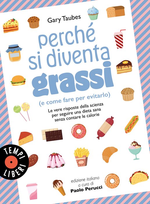 Perché si diventa grassi (e come fare per evitarlo). Le vere risposte della scienza per seguire una dieta sana senza contare le calorie — Gary Taubes
