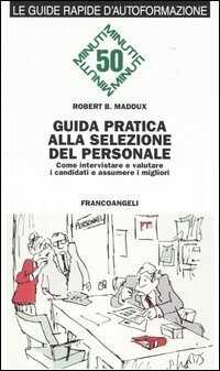 Guida pratica alla selezione del personale. Come intervistare e valutare i candidati e assumere i migliori