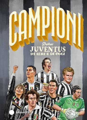 Campioni della Juventus di ieri e di oggi. Ediz. a colori