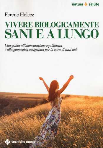Vivere biologicamente sani e a lungo. Una guida all'alimentazione equilibrata e alla ginnastica ossigenata per la cura di tutti noi