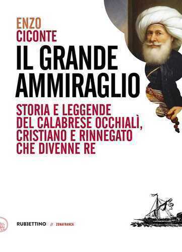 Il grande ammiraglio. Storia e leggende del calabrese Occhialì, cristiano e rinnegato che divenne re