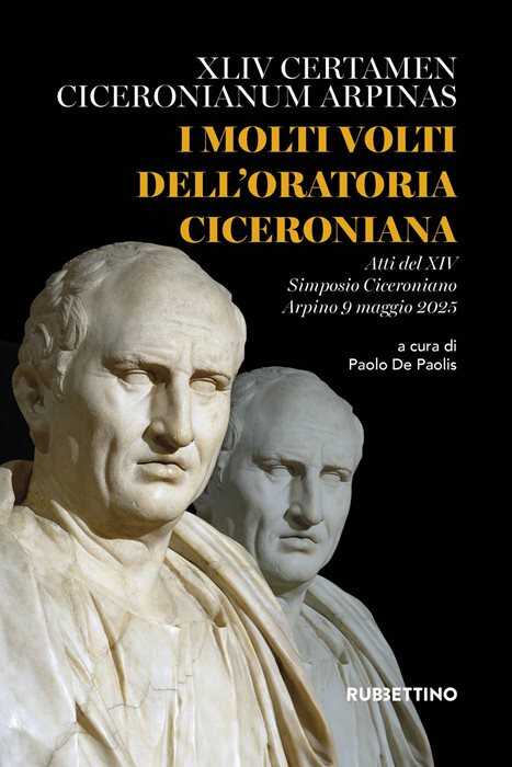 I molti volti dell'oratoria ciceroniana. XLIV Certamen Ciceronianum Arpinas. Atti del XIV Simposio Ciceroniano (Arpino, 9 maggio 2025)
