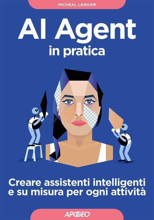 AI Agent in pratica. Creare assistenti intelligenti e su misura per ogni attività