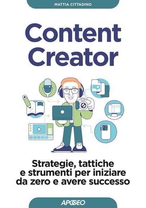 Content creator. Strategie, tattiche e strumenti per iniziare da zero e avere successo