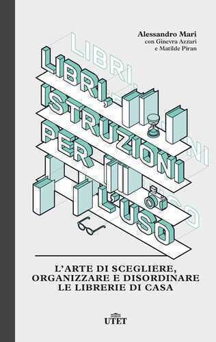 Libri, istruzioni per l'uso. L’arte di scegliere, organizzare e disordinare le librerie di casa