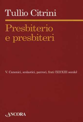 Presbiterio e presbìteri. Vol. 5: Canonici, scolastici, parroci, frati (XII-XIII secolo).