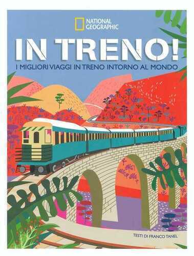 In treno! I migliori viaggi in treno intorno al mondo. Ediz. a colori