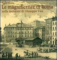 Le magnificenze di Roma nelle incisioni di Giuseppe Vasi. Ediz. illustrata