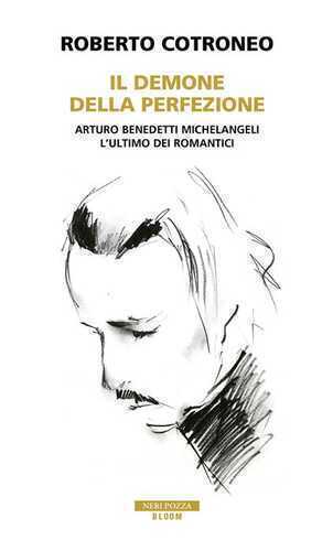 Il demone della perfezione. Il genio di Arturo Benedetti Michelangeli
