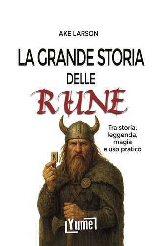 La grande storia delle rune. Tra storia, leggenda, magia e uso pratico