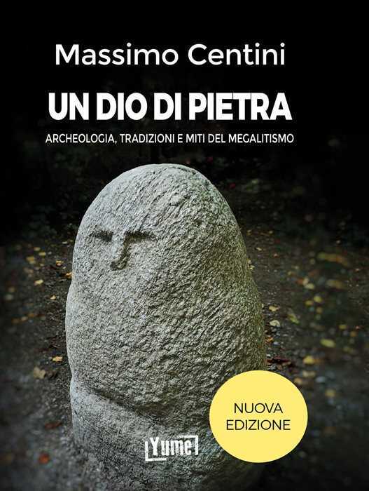 Un dio di pietra. Archeologia, tradizioni e miti del megalitismo. Nuova ediz.