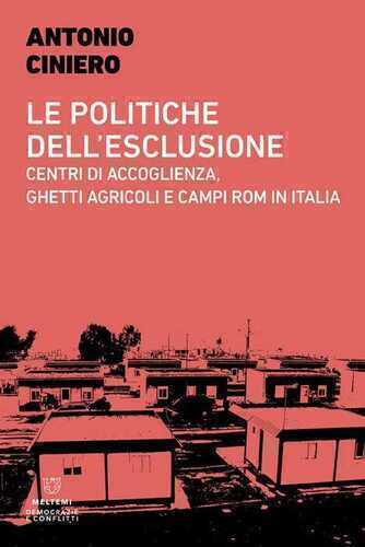 Le politiche dell'esclusione. Centri di accoglienza, ghetti agricoli e campi rom in Italia