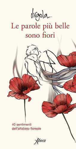 Le parole più belle sono fiori. 40 sentimenti dell’alfabeto floreale. Ediz. a colori