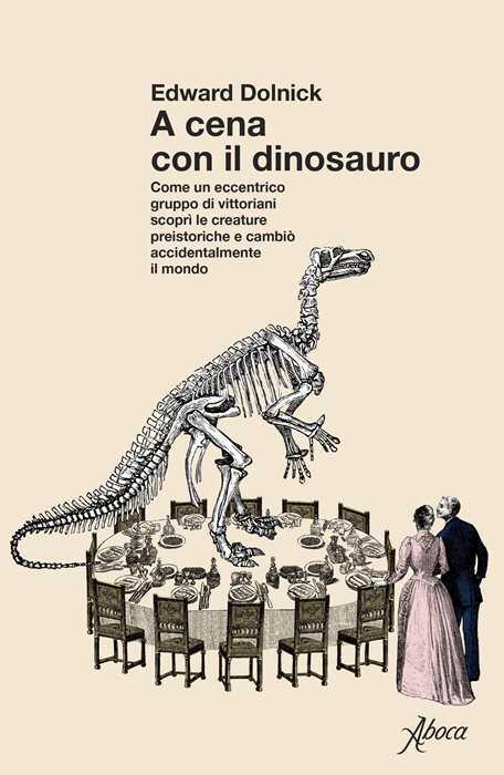 A cena con il dinosauro. Come un eccentrico gruppo di vittoriani scoprì le creature preistoriche e cambiò accidentalmente il mondo